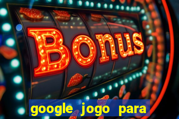 google jogo para ganhar dinheiro